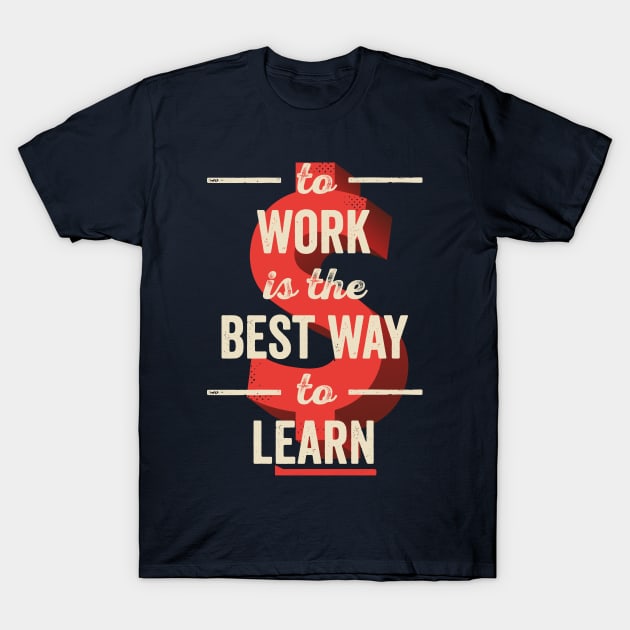 To Work Is The Best Way To Learn T-Shirt by BeardyGraphics